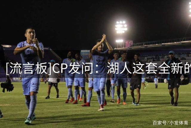 [流言板]CP发问：湖人这套全新的首发阵容，实力真的会更强吗？